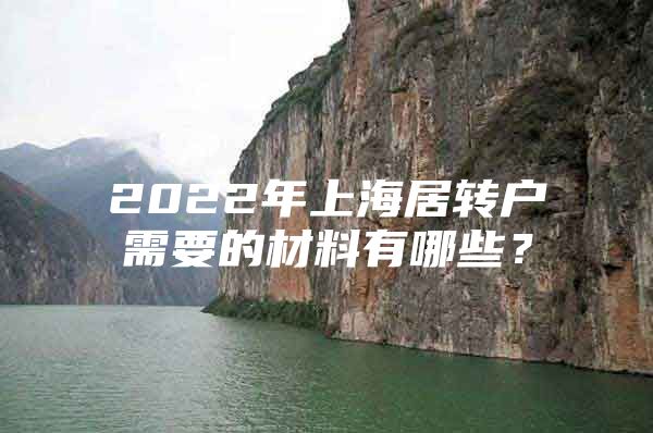 2022年上海居轉(zhuǎn)戶需要的材料有哪些？