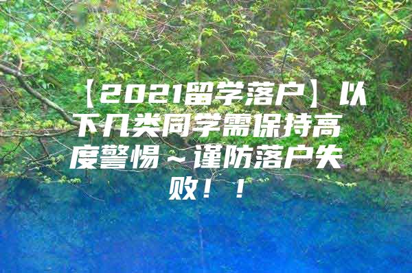 【2021留學(xué)落戶】以下幾類同學(xué)需保持高度警惕～謹(jǐn)防落戶失敗！！