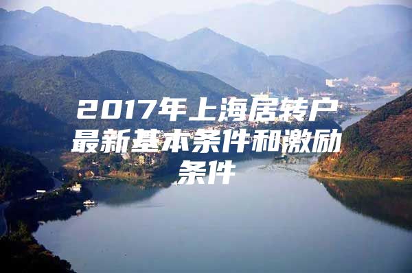 2017年上海居轉(zhuǎn)戶最新基本條件和激勵(lì)條件