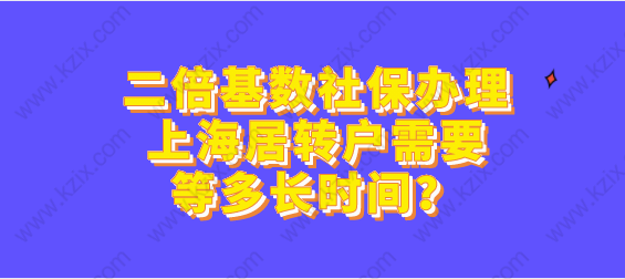 二倍基數(shù)社保辦理上海居轉(zhuǎn)戶需要等多長時間？