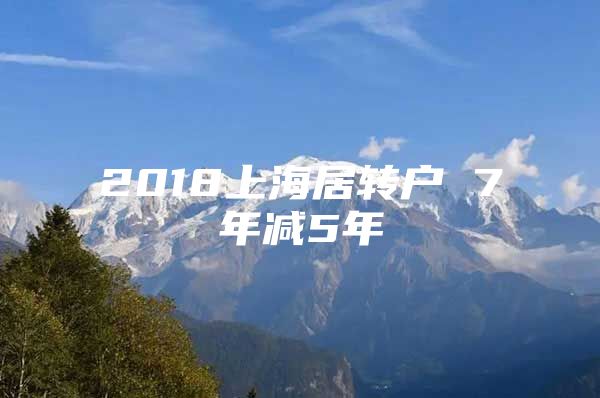 2018上海居轉(zhuǎn)戶 7年減5年