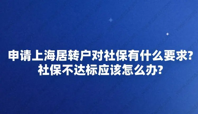 申請(qǐng)上海居轉(zhuǎn)戶對(duì)社保有什么要求？社保不達(dá)標(biāo)應(yīng)該怎么辦？