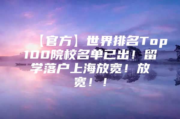 【官方】世界排名Top100院校名單已出！留學(xué)落戶上海放寬！放寬??！