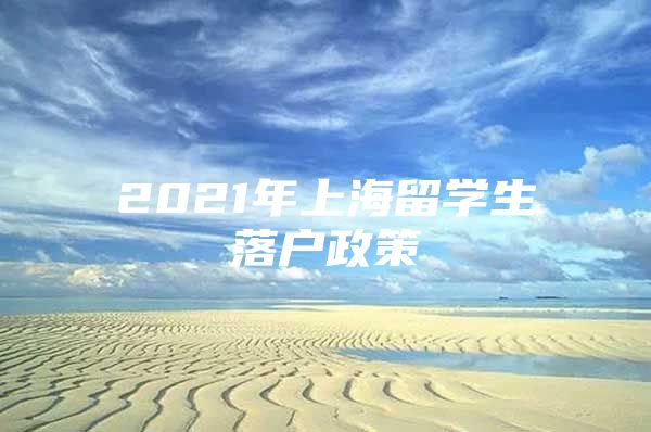 2021年上海留學(xué)生落戶政策