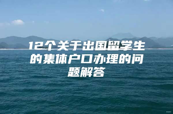 12個關于出國留學生的集體戶口辦理的問題解答