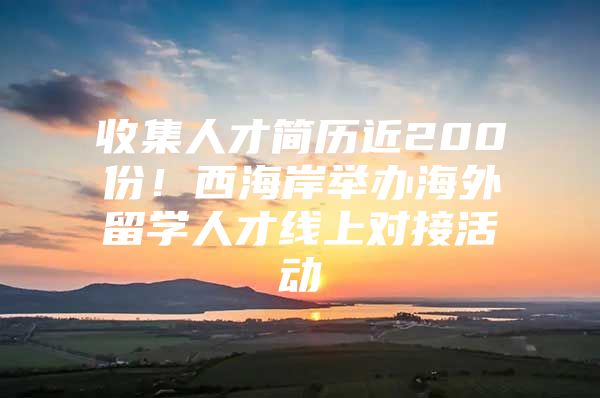 收集人才簡歷近200份！西海岸舉辦海外留學人才線上對接活動