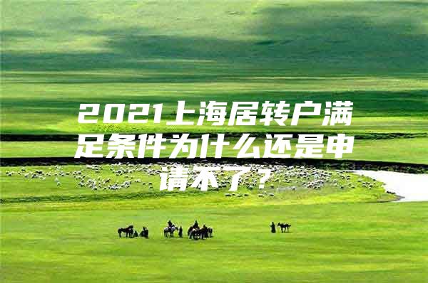 2021上海居轉(zhuǎn)戶滿足條件為什么還是申請(qǐng)不了？