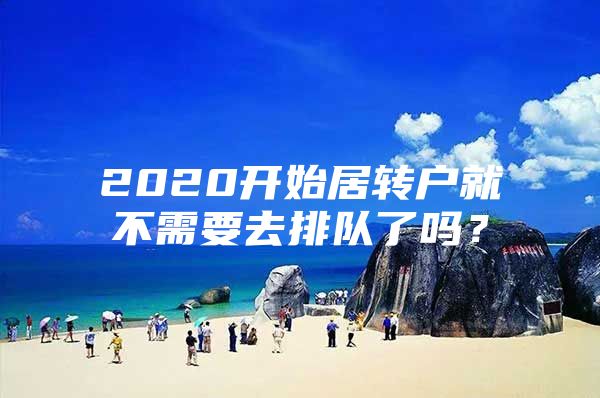 2020開始居轉戶就不需要去排隊了嗎？