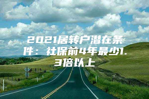 2021居轉(zhuǎn)戶潛在條件：社保前4年最少1.3倍以上