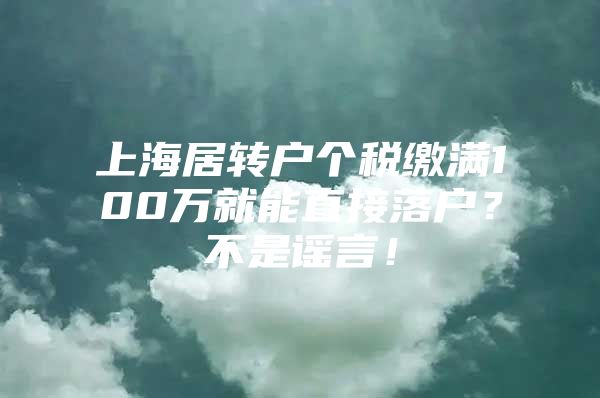 上海居轉(zhuǎn)戶個(gè)稅繳滿100萬(wàn)就能直接落戶？不是謠言！