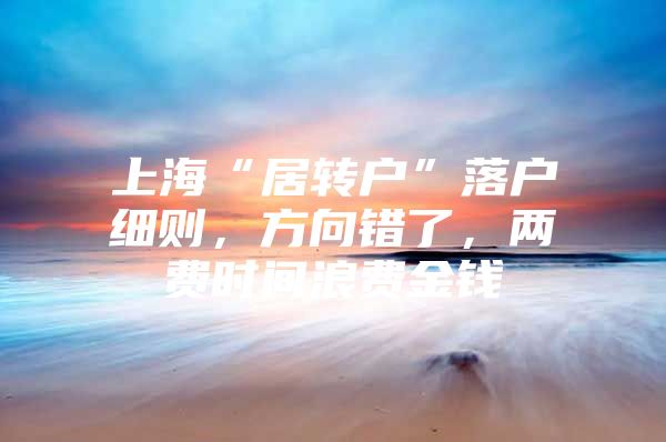 上?！熬愚D(zhuǎn)戶”落戶細則，方向錯了，兩費時間浪費金錢