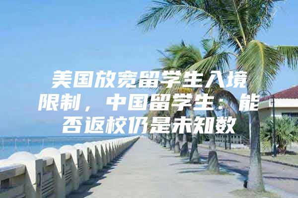 美國放寬留學(xué)生入境限制，中國留學(xué)生：能否返校仍是未知數(shù)