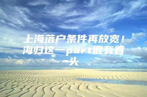 上海落戶條件再放寬！海歸這一part很有看頭