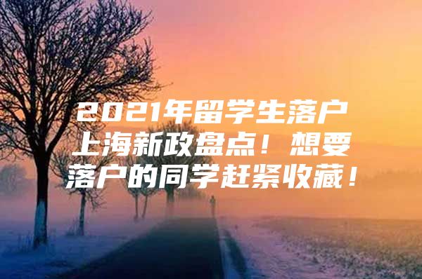 2021年留學(xué)生落戶上海新政盤點(diǎn)！想要落戶的同學(xué)趕緊收藏！