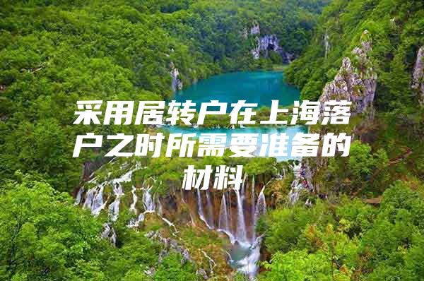 采用居轉(zhuǎn)戶在上海落戶之時所需要準備的材料