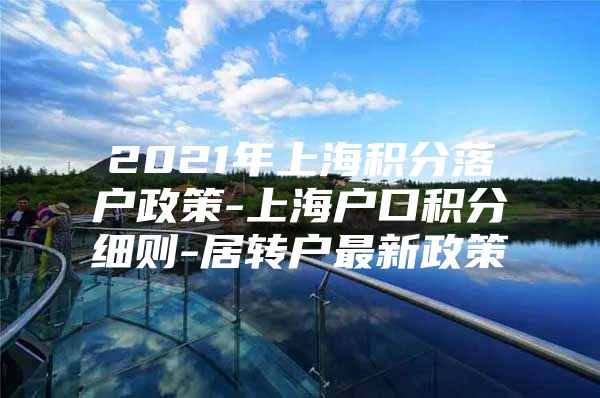 2021年上海積分落戶政策-上海戶口積分細則-居轉戶最新政策