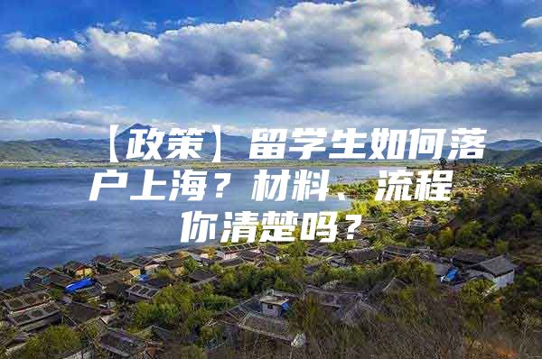 【政策】留學(xué)生如何落戶上海？材料、流程你清楚嗎？