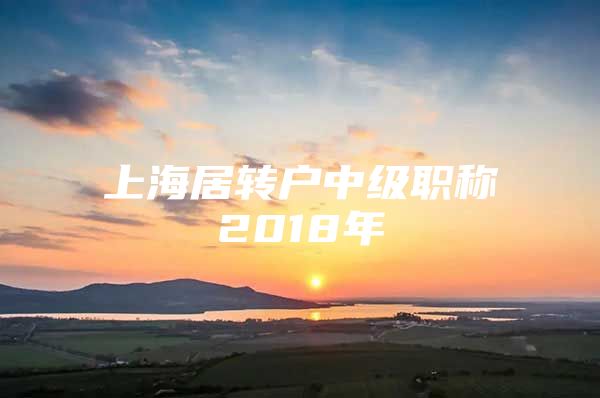 上海居轉(zhuǎn)戶中級職稱2018年