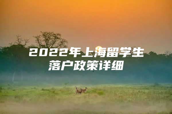 2022年上海留學(xué)生落戶政策詳細(xì)