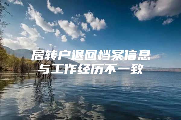 居轉戶退回檔案信息與工作經歷不一致