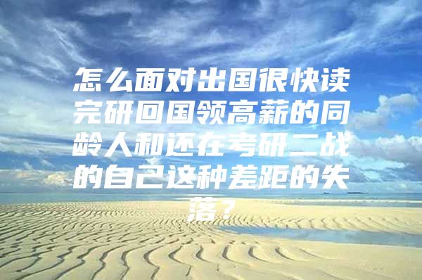 怎么面對出國很快讀完研回國領(lǐng)高薪的同齡人和還在考研二戰(zhàn)的自己這種差距的失落？