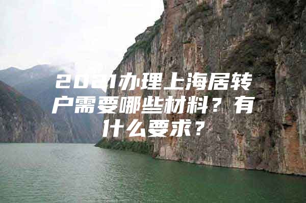 2021辦理上海居轉(zhuǎn)戶需要哪些材料？有什么要求？