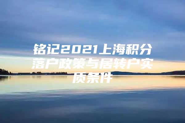 銘記2021上海積分落戶政策與居轉(zhuǎn)戶實質(zhì)條件