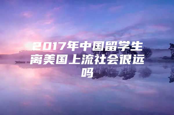 2017年中國留學生離美國上流社會很遠嗎