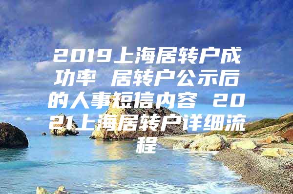 2019上海居轉(zhuǎn)戶成功率 居轉(zhuǎn)戶公示后的人事短信內(nèi)容 2021上海居轉(zhuǎn)戶詳細(xì)流程