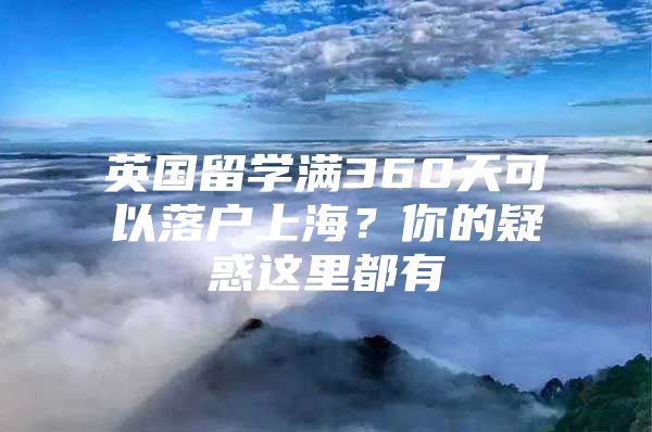 英國留學滿360天可以落戶上海？你的疑惑這里都有