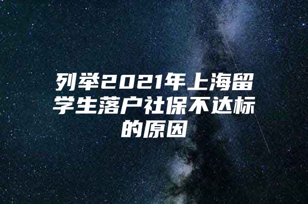 列舉2021年上海留學(xué)生落戶社保不達(dá)標(biāo)的原因