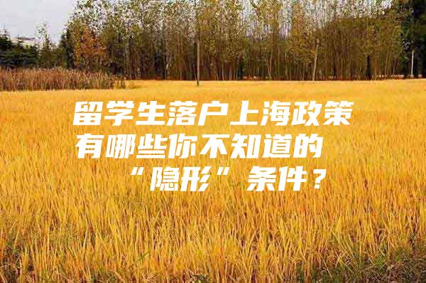 留學(xué)生落戶上海政策有哪些你不知道的“隱形”條件？