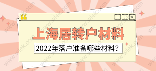 2022年上海落戶政策；辦理上海居轉(zhuǎn)戶的材料清單有哪些？