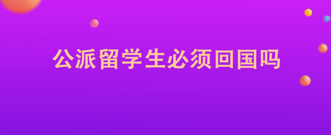 公派留學生必須回國嗎