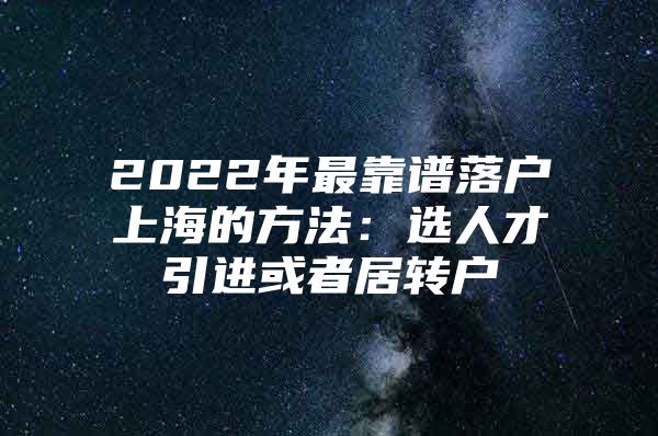 2022年最靠譜落戶上海的方法：選人才引進(jìn)或者居轉(zhuǎn)戶