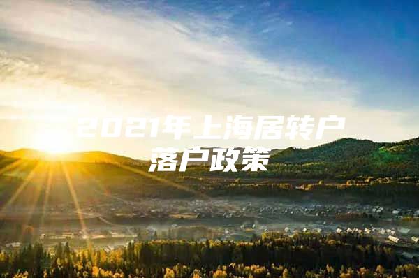 2021年上海居轉(zhuǎn)戶落戶政策