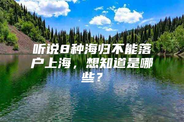 聽說8種海歸不能落戶上海，想知道是哪些？