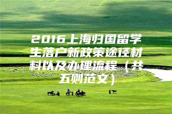 2016上海歸國留學(xué)生落戶新政策途徑材料以及辦理流程（共五則范文）