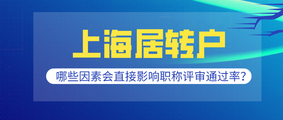 2021上海居轉(zhuǎn)戶條件分析,哪些因素會(huì)直接影響職稱評(píng)審?fù)ㄟ^率？