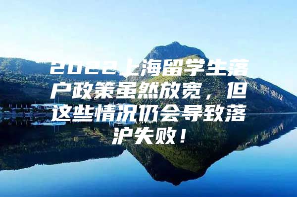 2022上海留學(xué)生落戶政策雖然放寬，但這些情況仍會(huì)導(dǎo)致落滬失??！