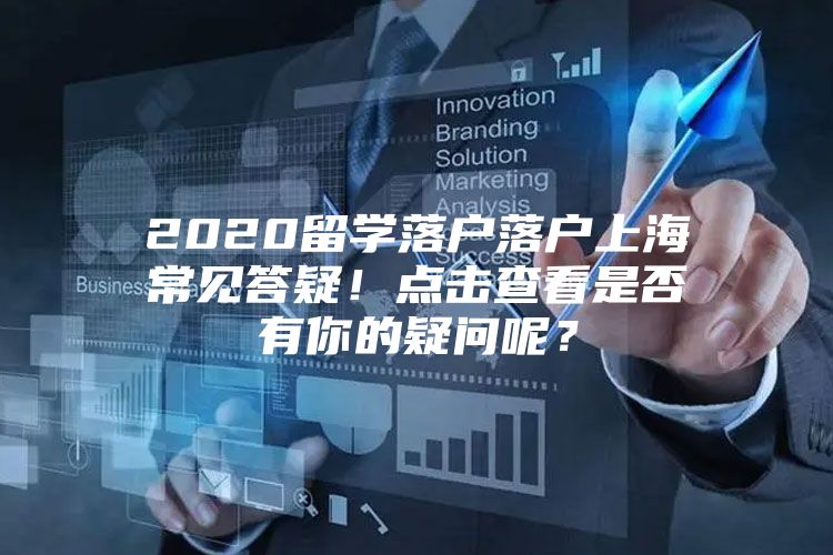 2020留學(xué)落戶落戶上海常見答疑！點擊查看是否有你的疑問呢？