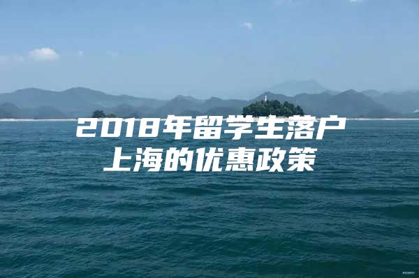 2018年留學(xué)生落戶上海的優(yōu)惠政策