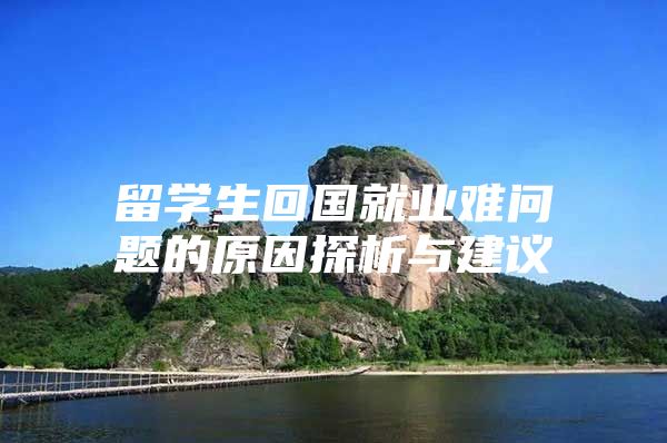 留學(xué)生回國就業(yè)難問題的原因探析與建議