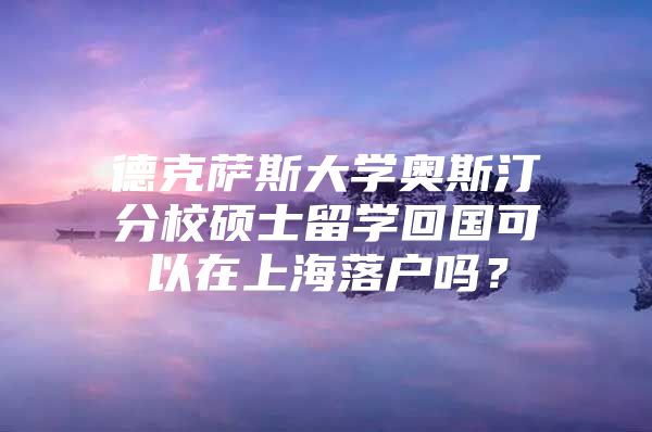 德克薩斯大學奧斯汀分校碩士留學回國可以在上海落戶嗎？