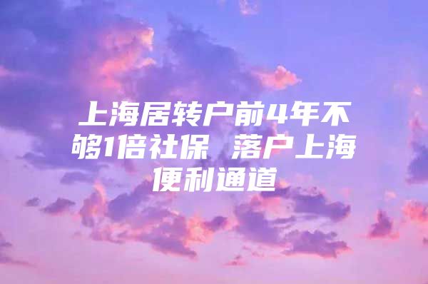 上海居轉戶前4年不夠1倍社保 落戶上海便利通道