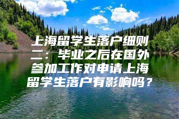 上海留學生落戶細則二：畢業(yè)之后在國外參加工作對申請上海留學生落戶有影響嗎？