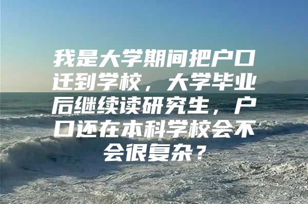 我是大學期間把戶口遷到學校，大學畢業(yè)后繼續(xù)讀研究生，戶口還在本科學校會不會很復雜？