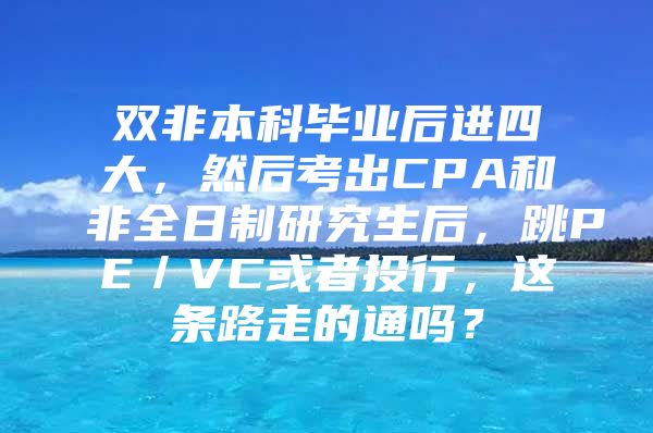 雙非本科畢業(yè)后進四大，然后考出CPA和非全日制研究生后，跳PE／VC或者投行，這條路走的通嗎？