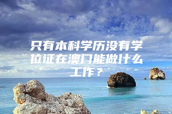 只有本科學歷沒有學位證在澳門能做什么工作？