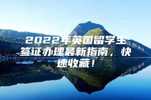 2022年英國(guó)留學(xué)生簽證辦理最新指南，快速收藏！